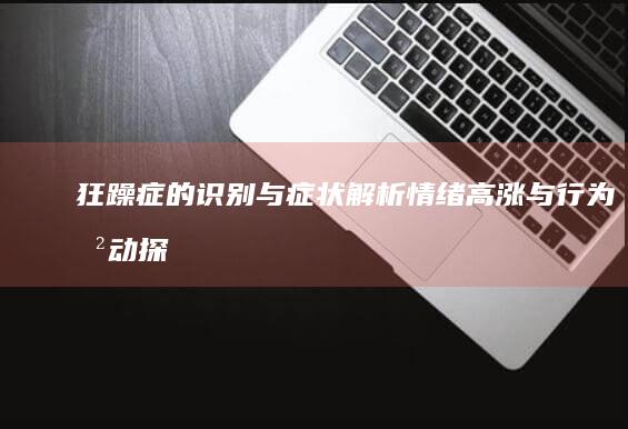 狂躁症的识别与症状解析：情绪高涨与行为冲动探析